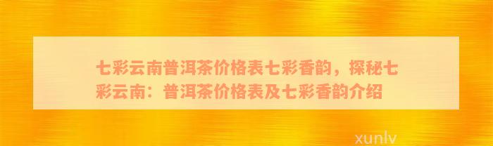 七彩云南普洱茶价格表七彩香韵，探秘七彩云南：普洱茶价格表及七彩香韵介绍