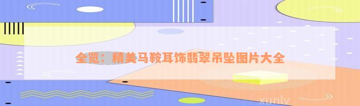 全览：精美马鞍耳饰翡翠吊坠图片大全