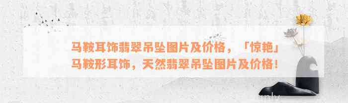 马鞍耳饰翡翠吊坠图片及价格，「惊艳」马鞍形耳饰，天然翡翠吊坠图片及价格！