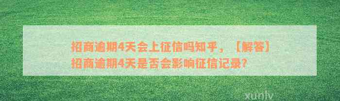 招商逾期4天会上征信吗知乎，【解答】招商逾期4天是否会影响征信记录？