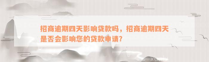 招商逾期四天影响贷款吗，招商逾期四天是否会影响您的贷款申请？