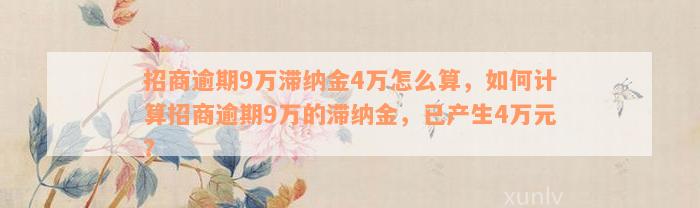 招商逾期9万滞纳金4万怎么算，如何计算招商逾期9万的滞纳金，已产生4万元？