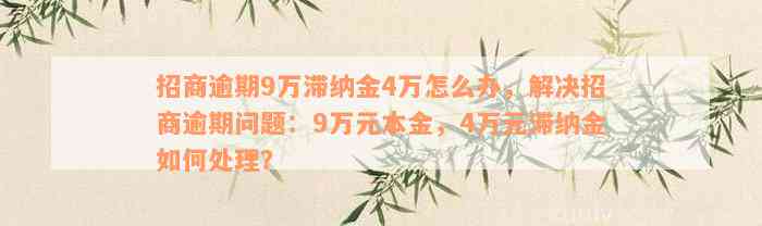 招商逾期9万滞纳金4万怎么办，解决招商逾期问题：9万元本金，4万元滞纳金如何处理？