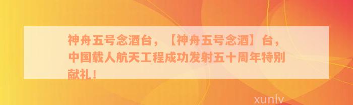 神舟五号念酒台，【神舟五号念酒】台，中国载人航天工程成功发射五十周年特别献礼！