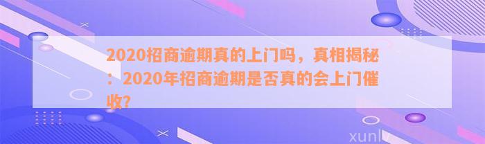 2020招商逾期真的上门吗，真相揭秘：2020年招商逾期是否真的会上门催收？