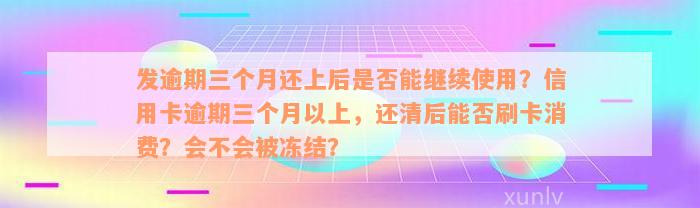 发逾期三个月还上后是否能继续使用？信用卡逾期三个月以上，还清后能否刷卡消费？会不会被冻结？