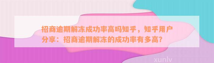 招商逾期解冻成功率高吗知乎，知乎用户分享：招商逾期解冻的成功率有多高？