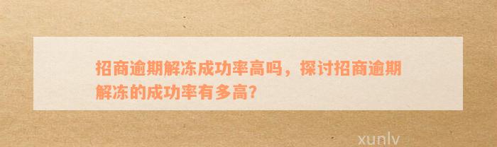 招商逾期解冻成功率高吗，探讨招商逾期解冻的成功率有多高？