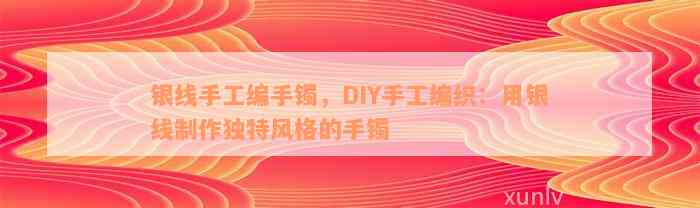 银线手工编手镯，DIY手工编织：用银线制作独特风格的手镯