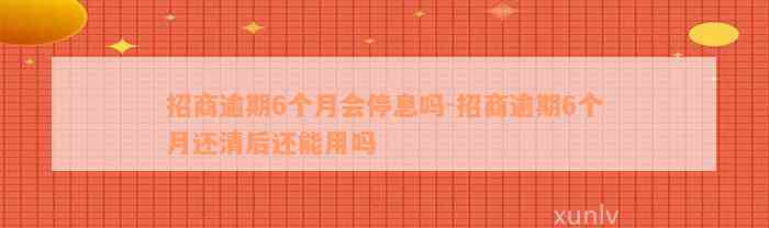 招商逾期6个月会停息吗-招商逾期6个月还清后还能用吗