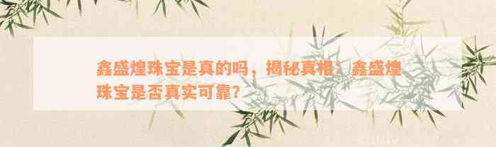 鑫盛煌珠宝是真的吗，揭秘真相：鑫盛煌珠宝是否真实可靠？