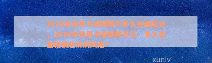 2020年信用卡逾期两万多久会被起诉，2020年信用卡逾期两万元：多久会面临被起诉的风险？