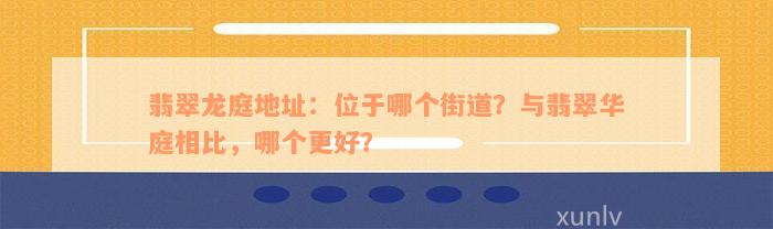 翡翠龙庭地址：位于哪个街道？与翡翠华庭相比，哪个更好？