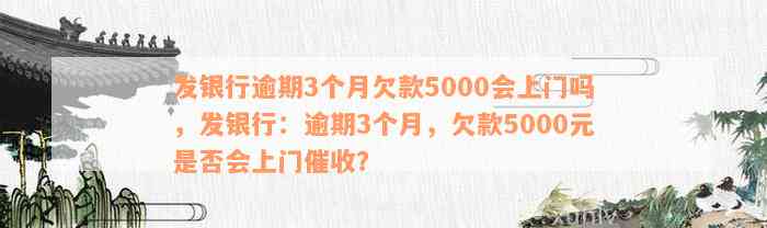 发银行逾期3个月欠款5000会上门吗，发银行：逾期3个月，欠款5000元是否会上门催收？