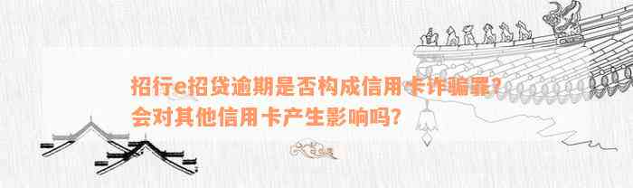 招行e招贷逾期是否构成信用卡诈骗罪？会对其他信用卡产生影响吗？