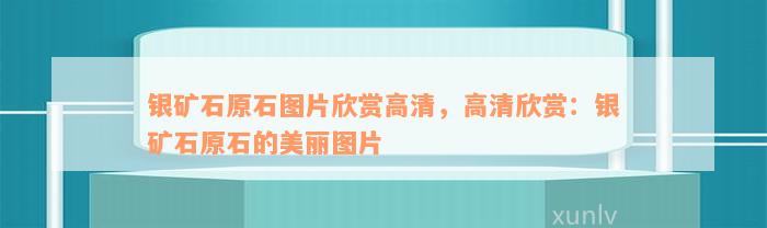 银矿石原石图片欣赏高清，高清欣赏：银矿石原石的美丽图片