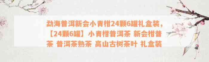 勐海普洱新会小青柑24颗6罐礼盒装，【24颗6罐】小青柑普洱茶 新会柑普茶 普洱茶熟茶 高山古树茶叶 礼盒装