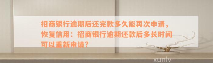 招商银行逾期后还完款多久能再次申请，恢复信用：招商银行逾期还款后多长时间可以重新申请?