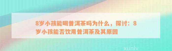 8岁小孩能喝普洱茶吗为什么，探讨：8岁小孩能否饮用普洱茶及其原因