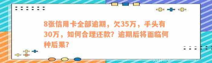 8张信用卡全部逾期，欠35万，手头有30万，如何合理还款？逾期后将面临何种后果？