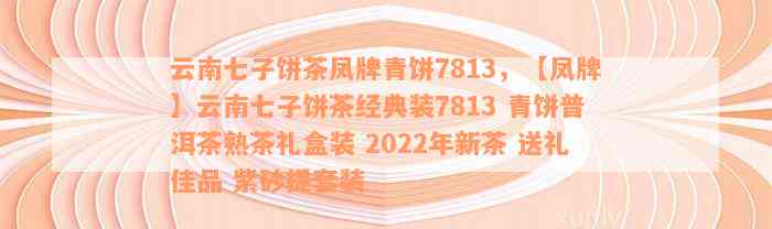 云南七子饼茶凤牌青饼7813，【凤牌】云南七子饼茶经典装7813 青饼普洱茶熟茶礼盒装 2022年新茶 送礼佳品 紫砂提套装