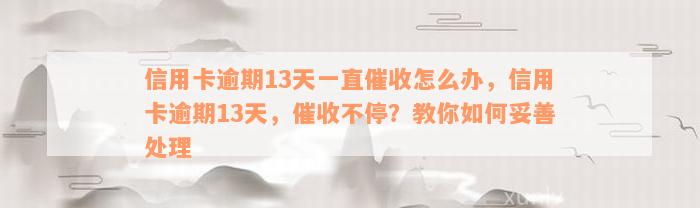 信用卡逾期13天一直催收怎么办，信用卡逾期13天，催收不停？教你如何妥善处理