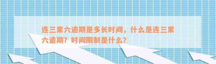 连三累六逾期是多长时间，什么是连三累六逾期？时间限制是什么？