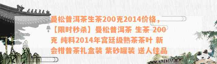 曼松普洱茶生茶200克2014价格，【限时秒杀】曼松普洱茶 生茶 200克 纯料2014年宫廷级熟茶茶叶 新会柑普茶礼盒装 紫砂罐装 送人佳品