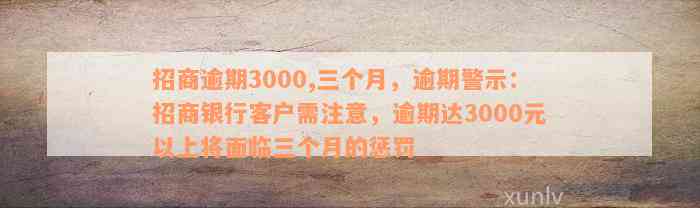 招商逾期3000,三个月，逾期警示：招商银行客户需注意，逾期达3000元以上将面临三个月的惩罚