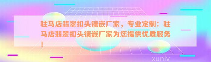 驻马店翡翠扣头镶嵌厂家，专业定制：驻马店翡翠扣头镶嵌厂家为您提供优质服务！