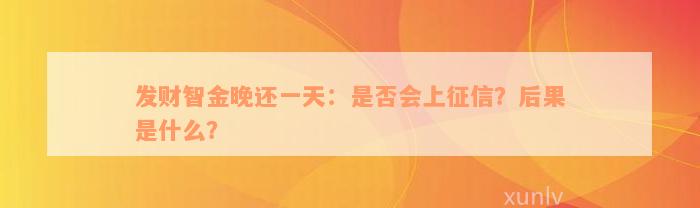 发财智金晚还一天：是否会上征信？后果是什么？