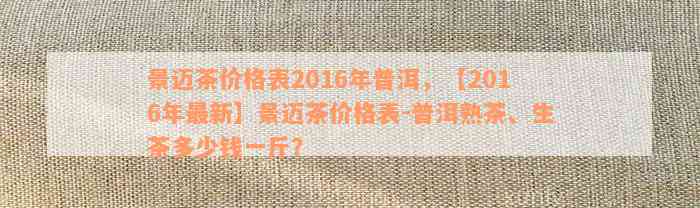 景迈茶价格表2016年普洱，【2016年最新】景迈茶价格表-普洱熟茶、生茶多少钱一斤？