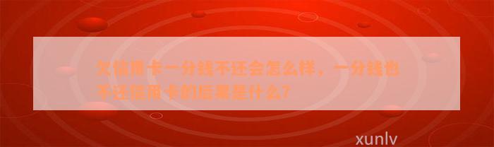 欠信用卡一分钱不还会怎么样，一分钱也不还信用卡的后果是什么？