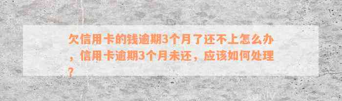 欠信用卡的钱逾期3个月了还不上怎么办，信用卡逾期3个月未还，应该如何处理？