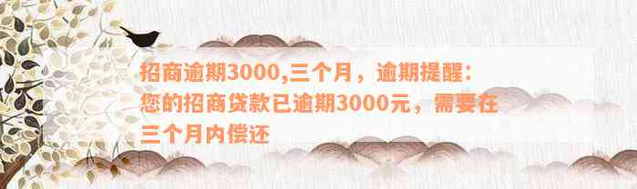 招商逾期3000,三个月，逾期提醒：您的招商贷款已逾期3000元，需要在三个月内偿还