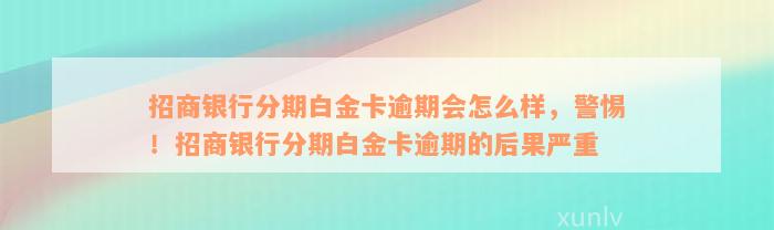 招商银行分期白金卡逾期会怎么样，警惕！招商银行分期白金卡逾期的后果严重