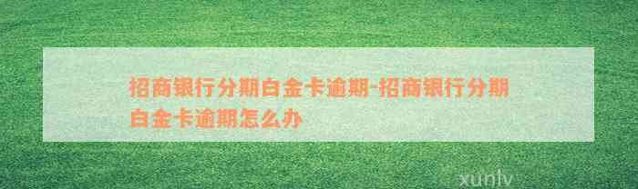 招商银行分期白金卡逾期-招商银行分期白金卡逾期怎么办