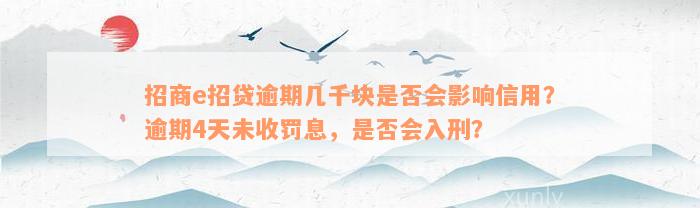 招商e招贷逾期几千块是否会影响信用？逾期4天未收罚息，是否会入刑？