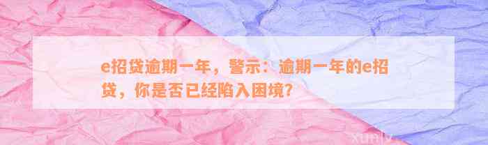 e招贷逾期一年，警示：逾期一年的e招贷，你是否已经陷入困境？