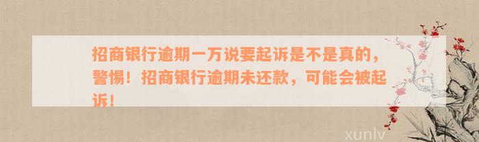 招商银行逾期一万说要起诉是不是真的，警惕！招商银行逾期未还款，可能会被起诉！