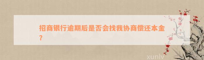 招商银行逾期后是否会找我协商偿还本金？