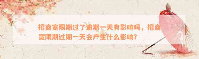 招商宽限期过了逾期一天有影响吗，招商宽限期过期一天会产生什么影响？