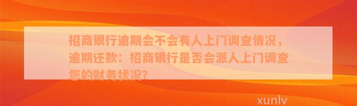 招商银行逾期会不会有人上门调查情况，逾期还款：招商银行是否会派人上门调查您的财务状况？