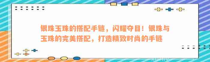 银珠玉珠的搭配手链，闪耀夺目！银珠与玉珠的完美搭配，打造精致时尚的手链