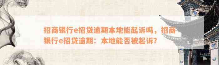 招商银行e招贷逾期本地能起诉吗，招商银行e招贷逾期：本地能否被起诉？