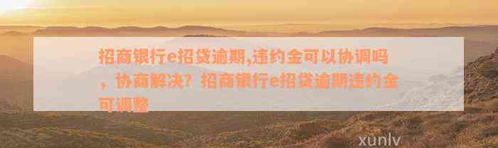 招商银行e招贷逾期,违约金可以协调吗，协商解决？招商银行e招贷逾期违约金可调整