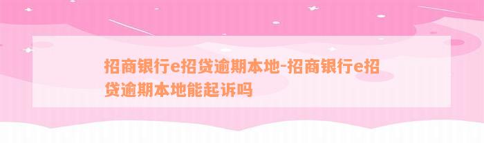 招商银行e招贷逾期本地-招商银行e招贷逾期本地能起诉吗