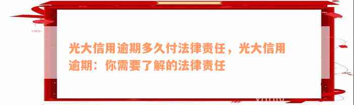 光大信用逾期多久付法律责任，光大信用逾期：你需要了解的法律责任