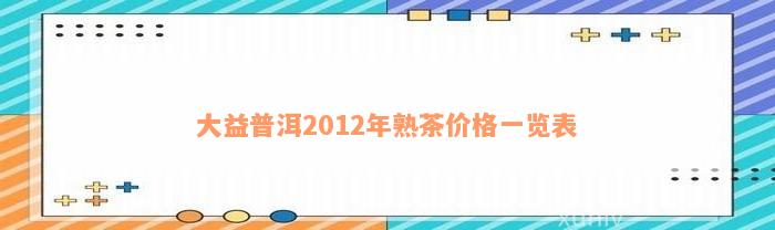 大益普洱2012年熟茶价格一览表