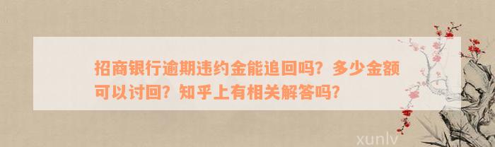 招商银行逾期违约金能追回吗？多少金额可以讨回？知乎上有相关解答吗？